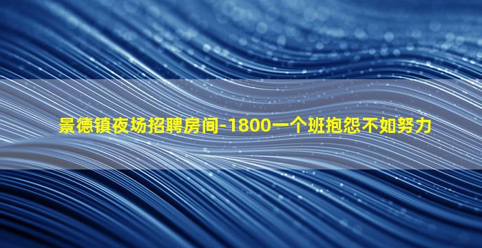 景德镇夜场招聘房间-1800一个班抱怨不如努力